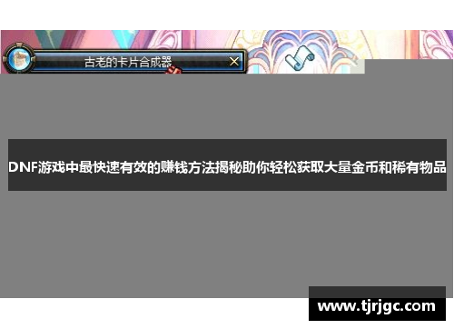 DNF游戏中最快速有效的赚钱方法揭秘助你轻松获取大量金币和稀有物品